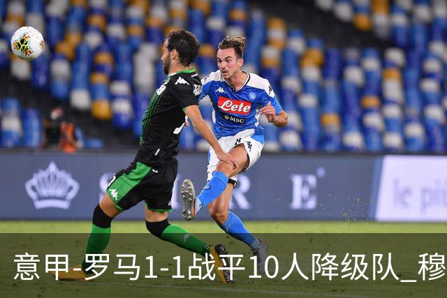 意甲-罗马1-1战平10人降级队 穆里尼奥近5轮不胜